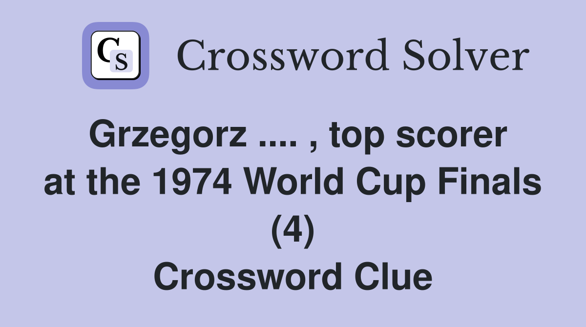 Grzegorz .... , top scorer at the 1974 World Cup Finals (4) Crossword Clue