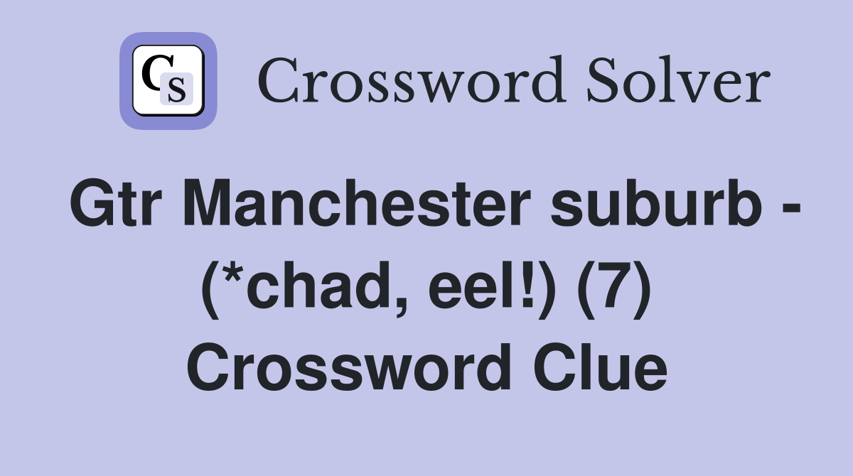 Gtr Manchester suburb - (*chad, eel!) (7) Crossword Clue