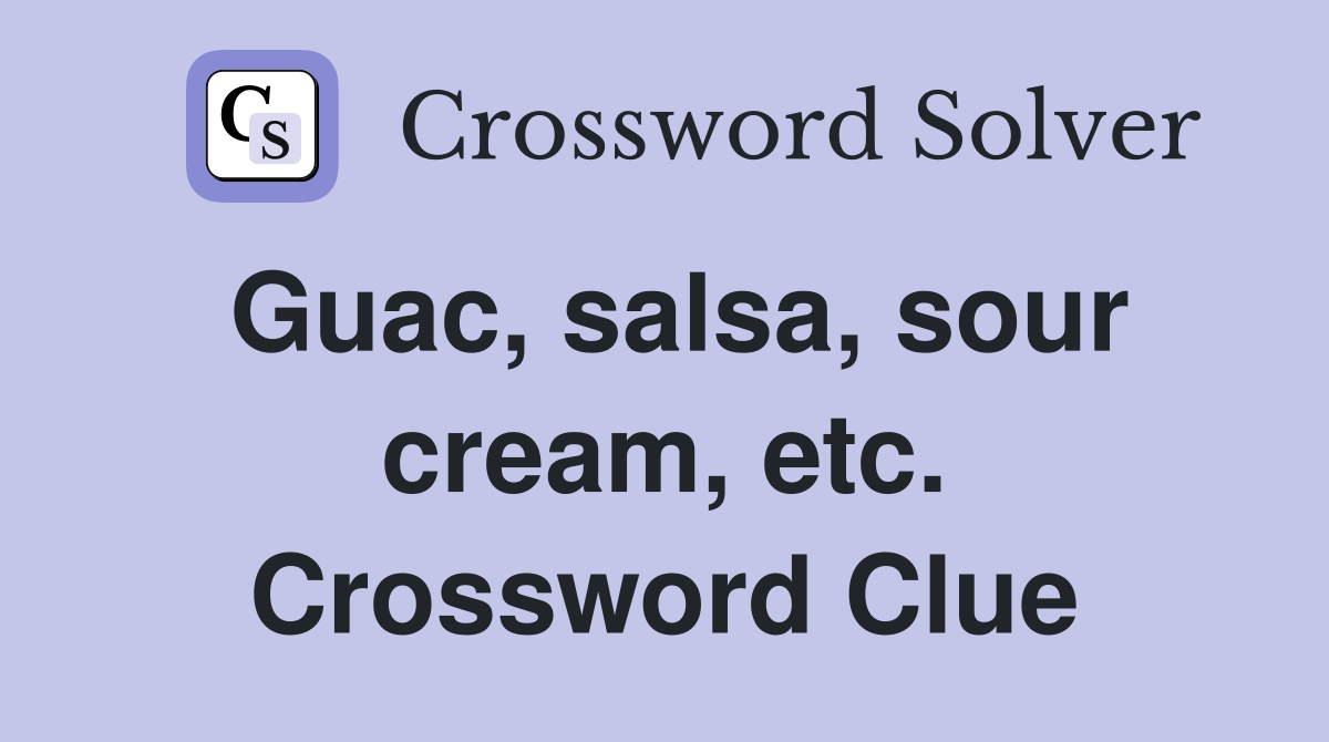 Guac, salsa, sour cream, etc. Crossword Clue