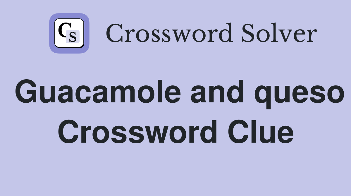 Guacamole and queso Crossword Clue