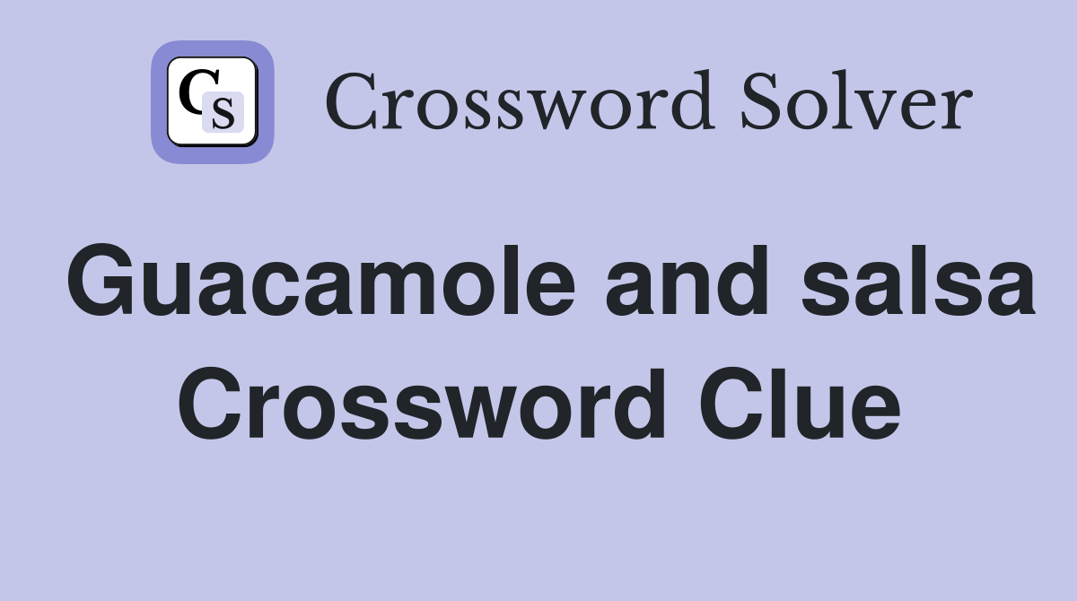 Guacamole and salsa Crossword Clue