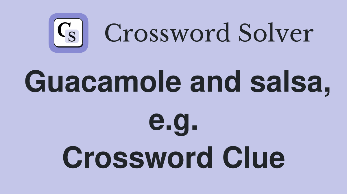 Guacamole and salsa, e.g. Crossword Clue