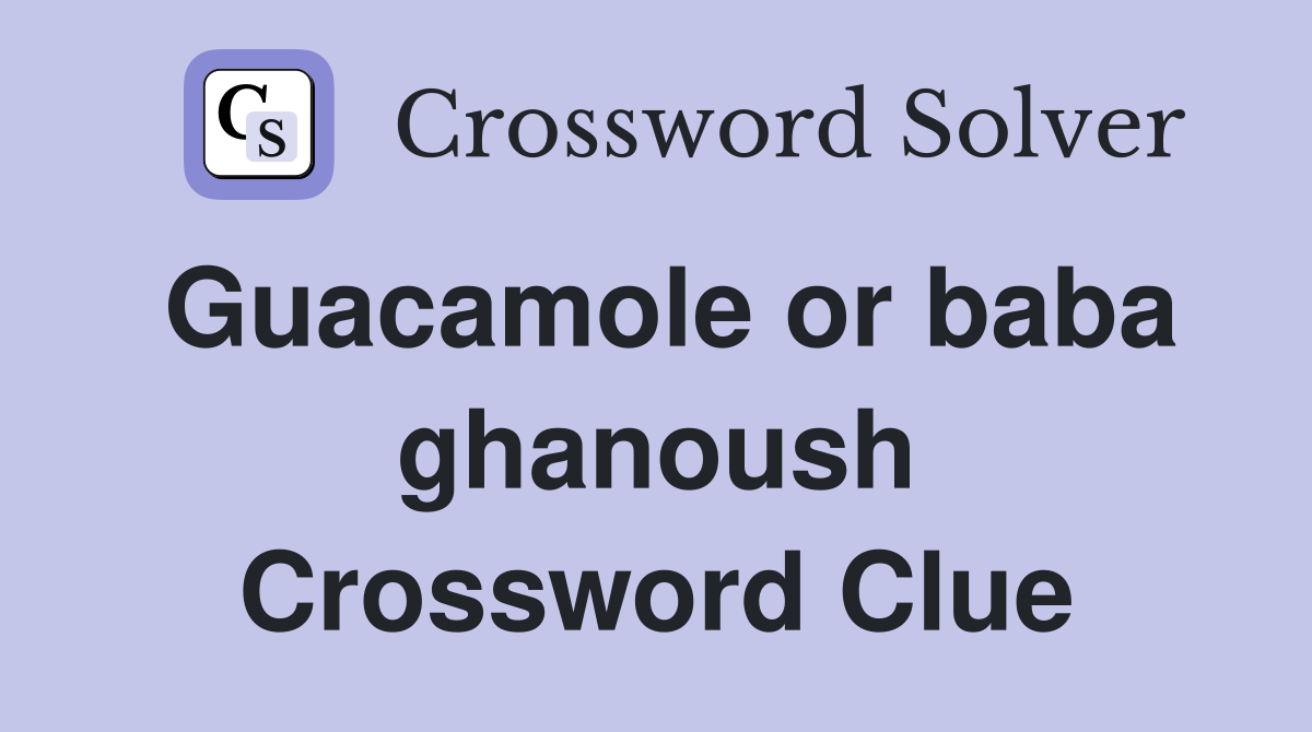 Guacamole or baba ghanoush Crossword Clue