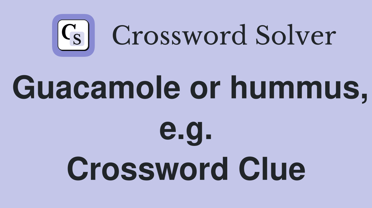 Guacamole or hummus, e.g. Crossword Clue