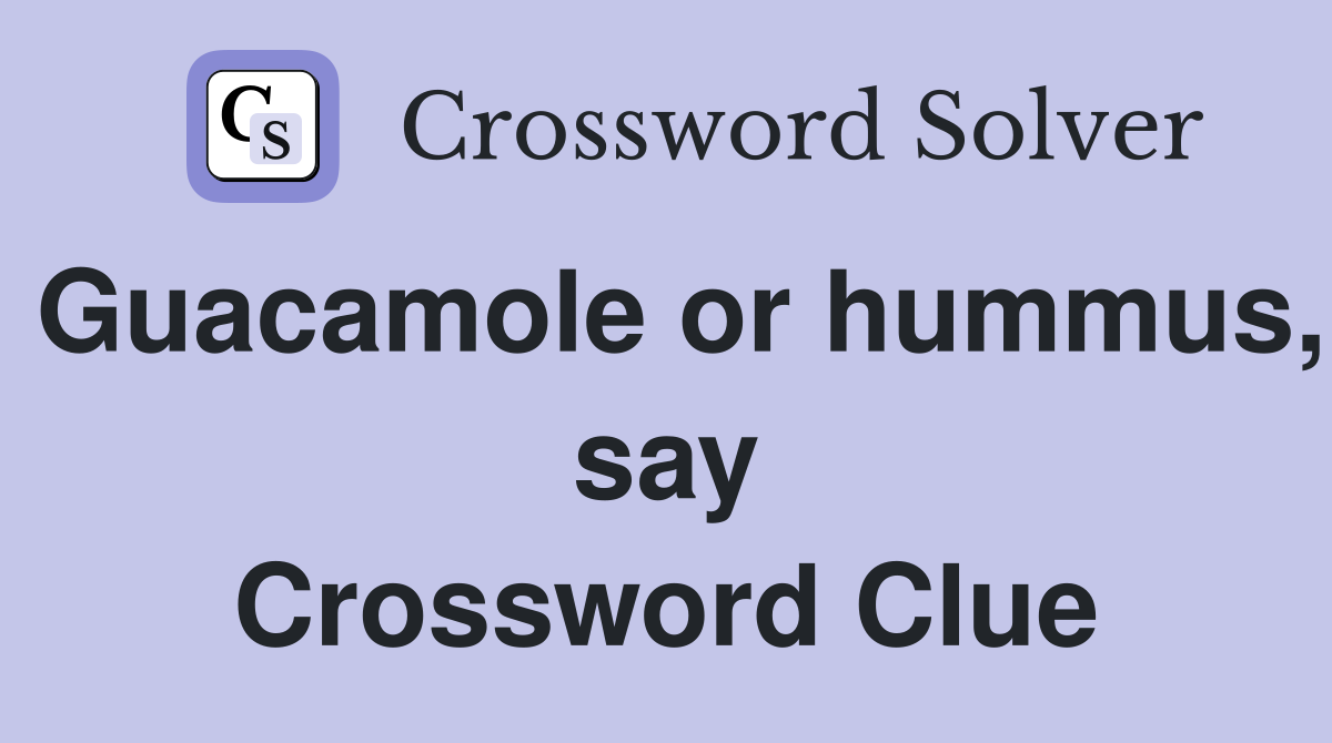 Guacamole or hummus, say Crossword Clue