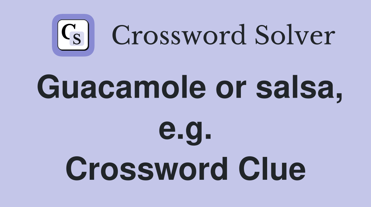 Guacamole or salsa, e.g. Crossword Clue