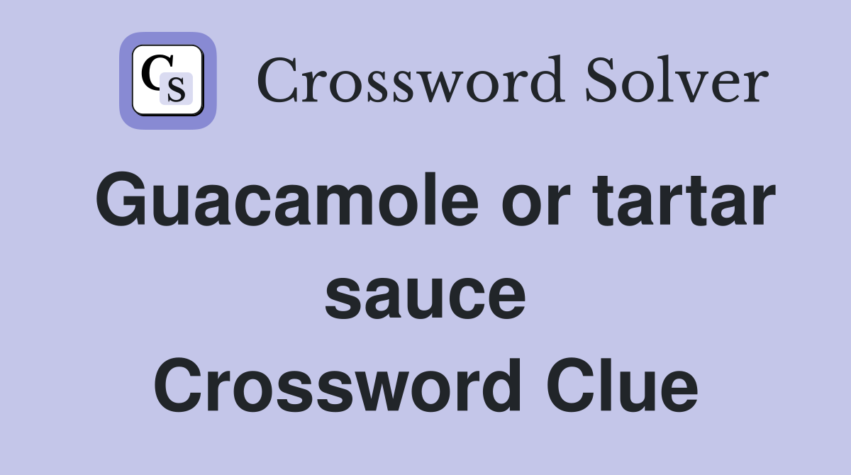 Guacamole or tartar sauce Crossword Clue
