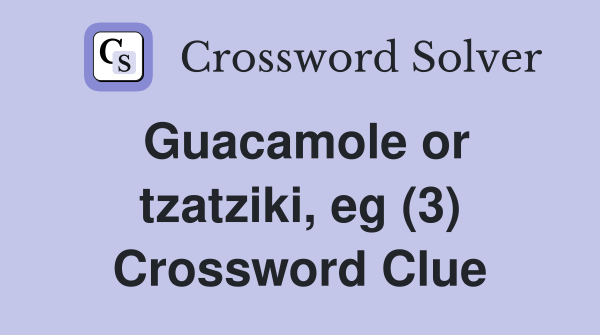 Guacamole or tzatziki, eg (3) Crossword Clue