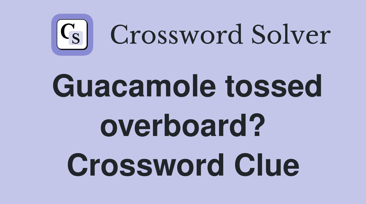 Guacamole tossed overboard? Crossword Clue