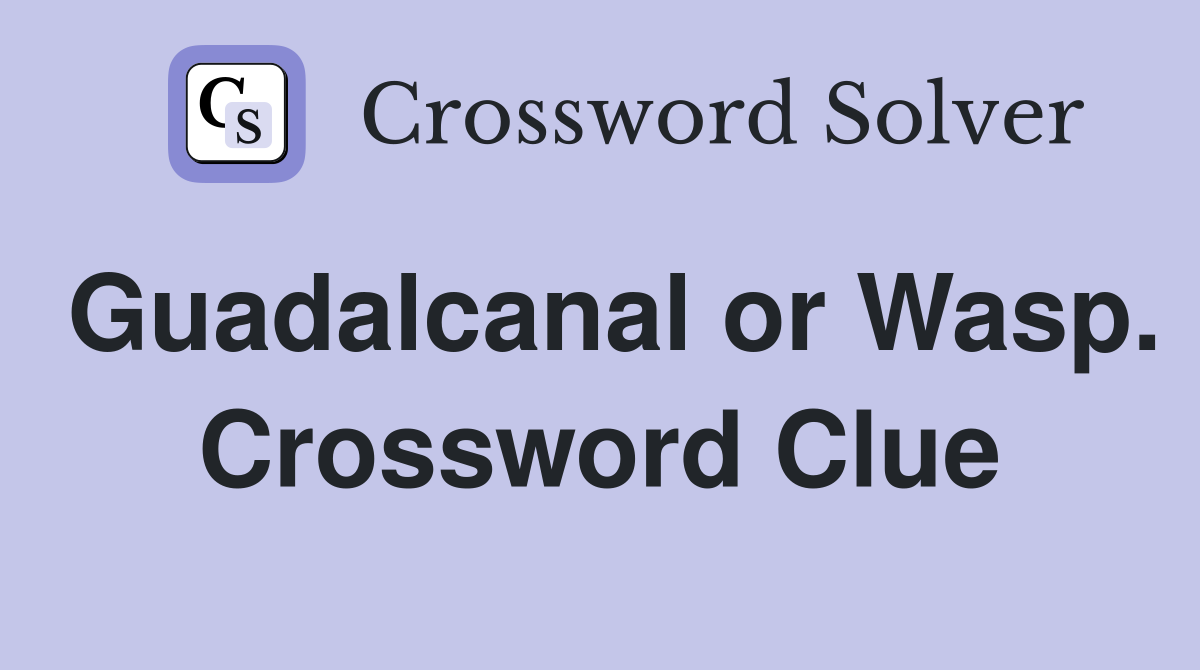 Guadalcanal or Wasp. Crossword Clue