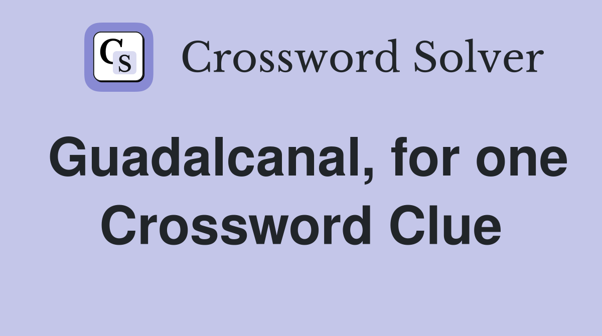 Guadalcanal, for one Crossword Clue
