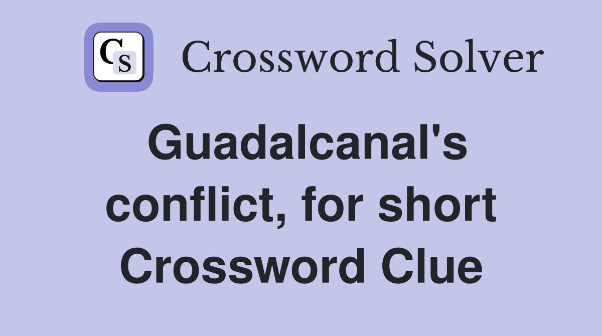 Guadalcanal's conflict, for short Crossword Clue