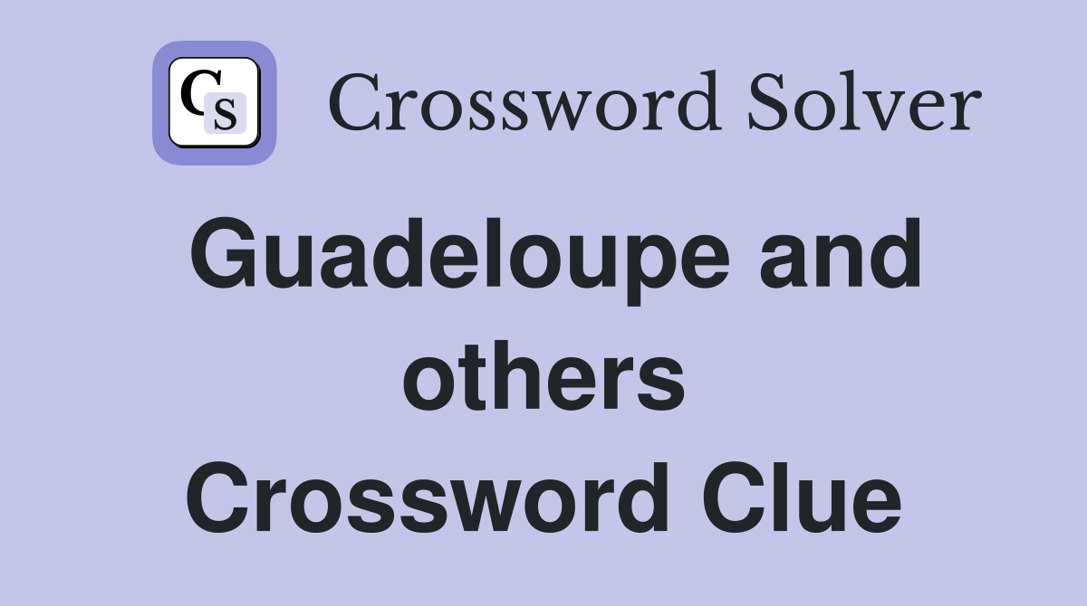 Guadeloupe and others Crossword Clue