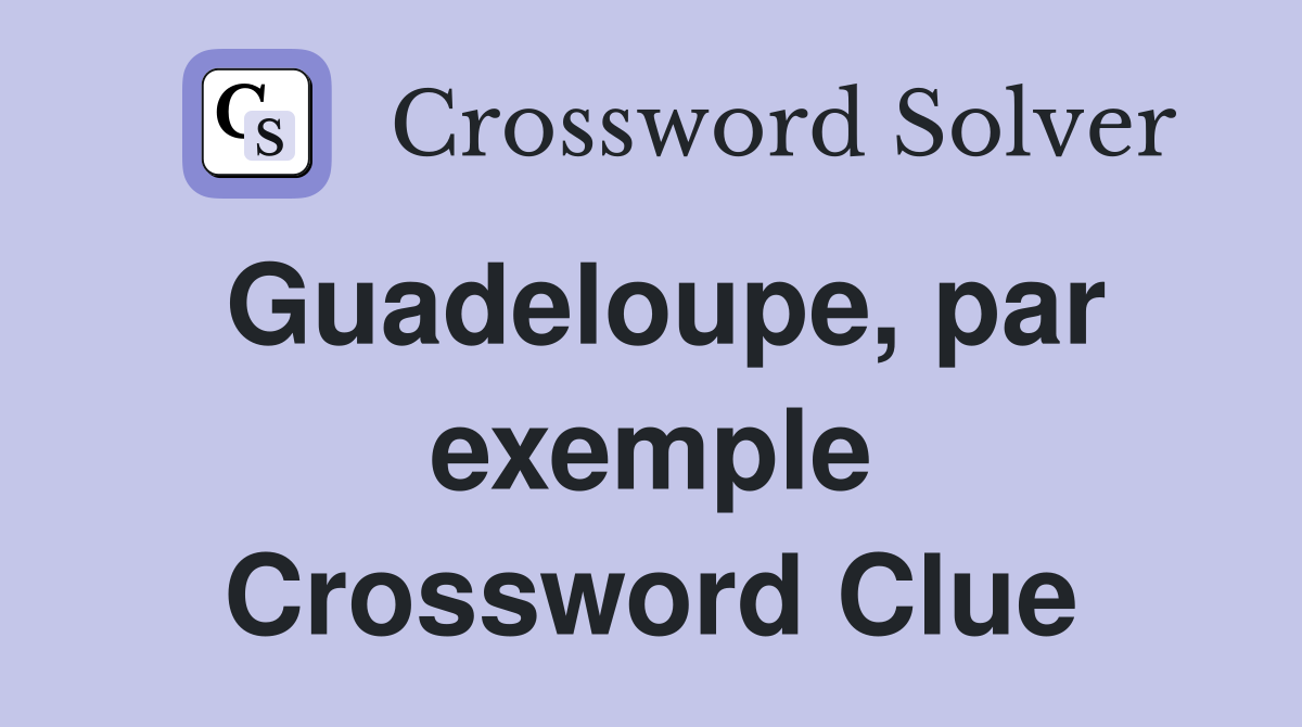 Guadeloupe, par exemple Crossword Clue
