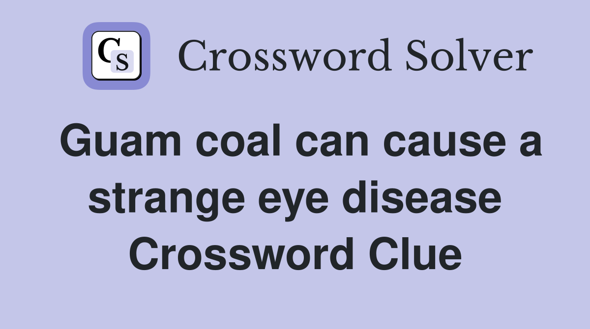 Guam coal can cause a strange eye disease Crossword Clue