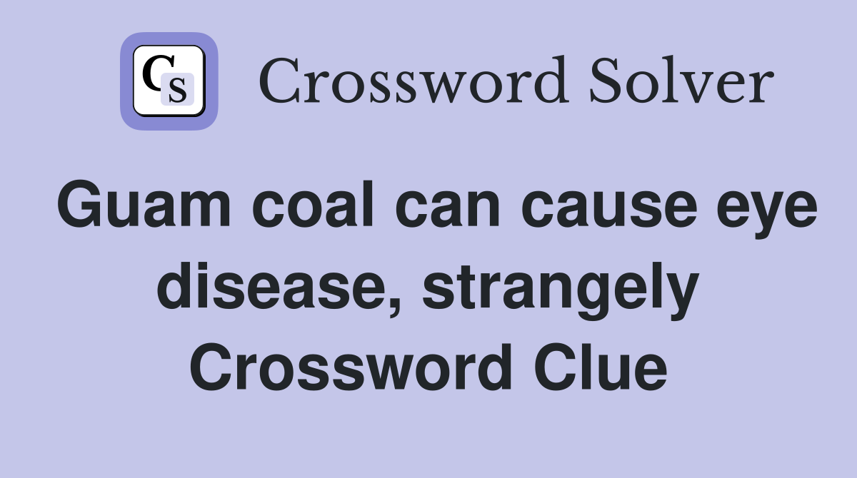 Guam coal can cause eye disease, strangely Crossword Clue