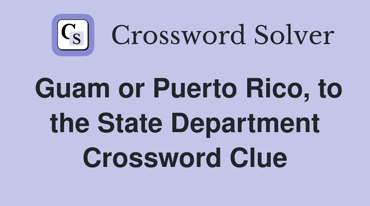 Guam or Puerto Rico, to the State Department Crossword Clue