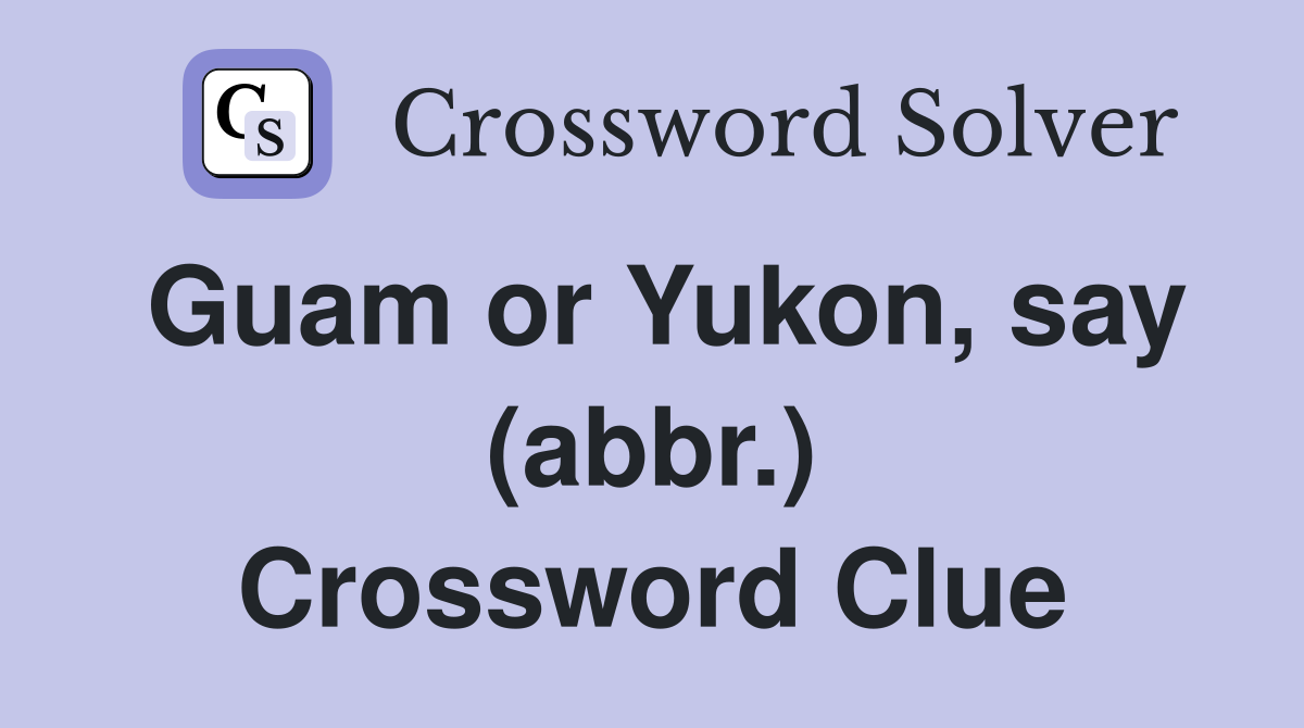 Guam or Yukon, say (abbr.) Crossword Clue
