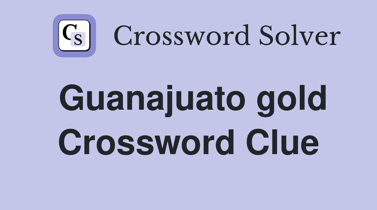 Guanajuato gold Crossword Clue