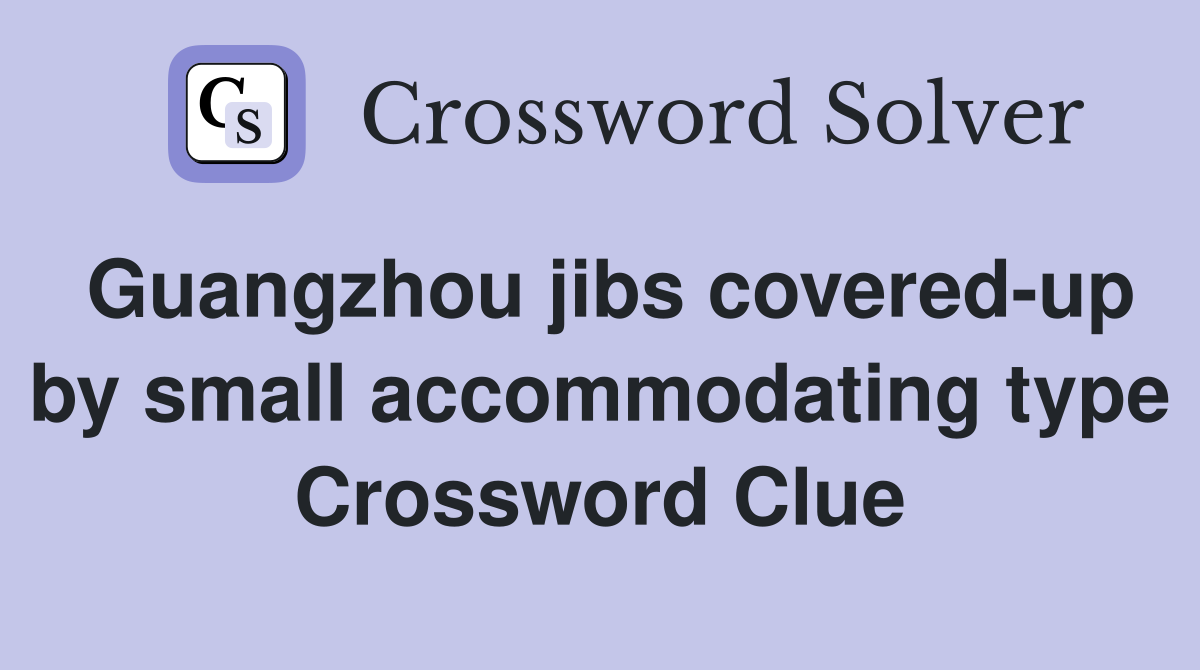 Guangzhou jibs covered-up by small accommodating type Crossword Clue