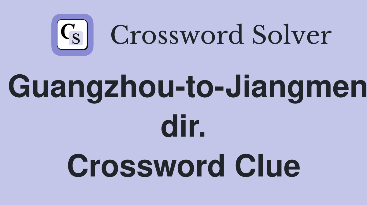 Guangzhou-to-Jiangmen dir. Crossword Clue