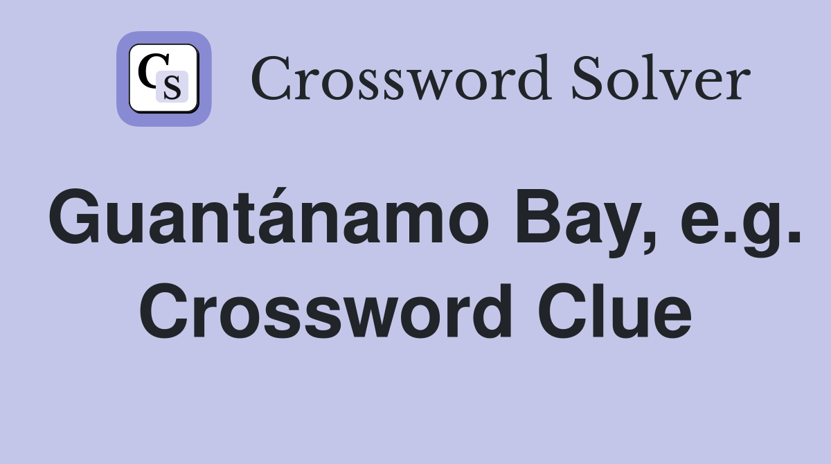 Guantánamo Bay, e.g. Crossword Clue