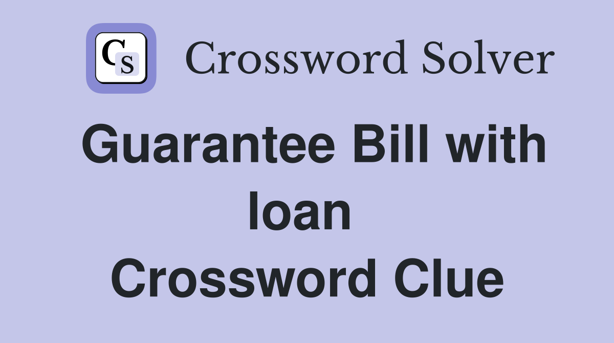 Guarantee Bill with loan  Crossword Clue