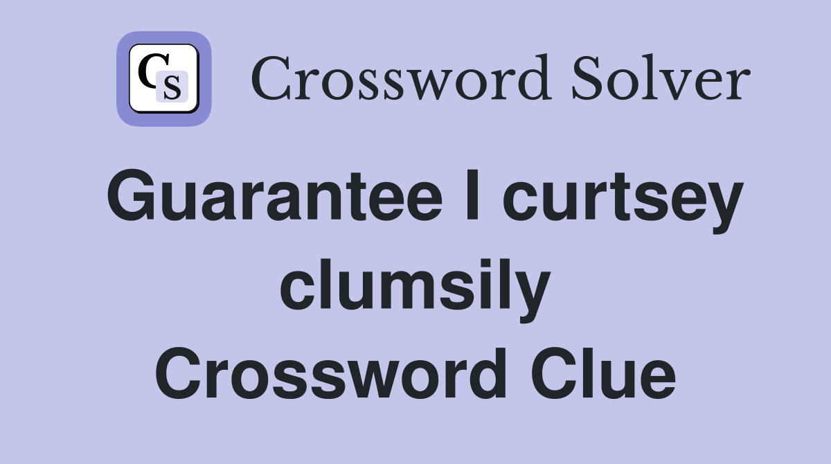Guarantee I curtsey clumsily Crossword Clue