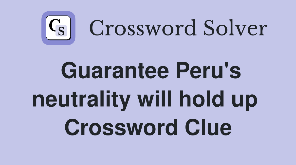 Guarantee Peru's neutrality will hold up  Crossword Clue