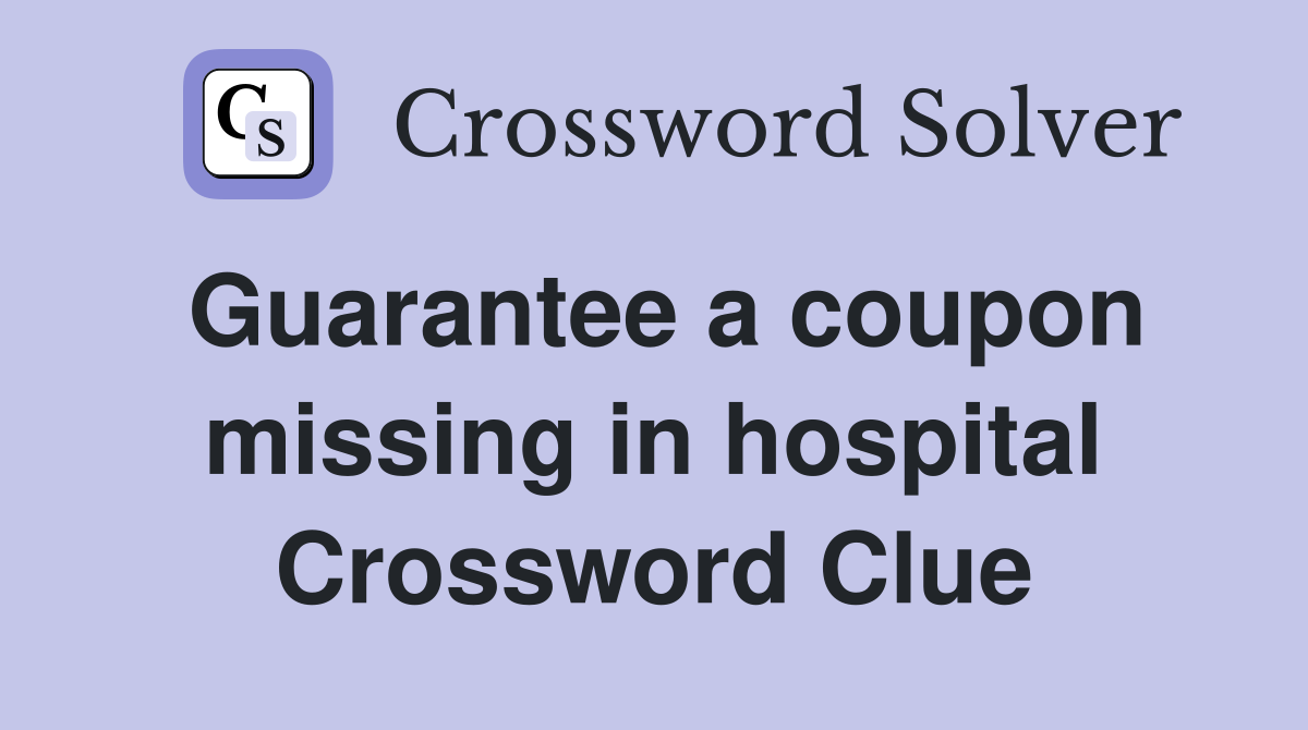 Guarantee a coupon missing in hospital Crossword Clue