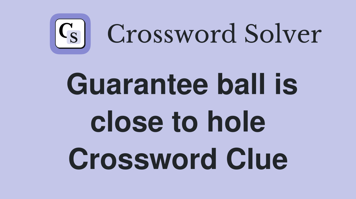Guarantee ball is close to hole Crossword Clue