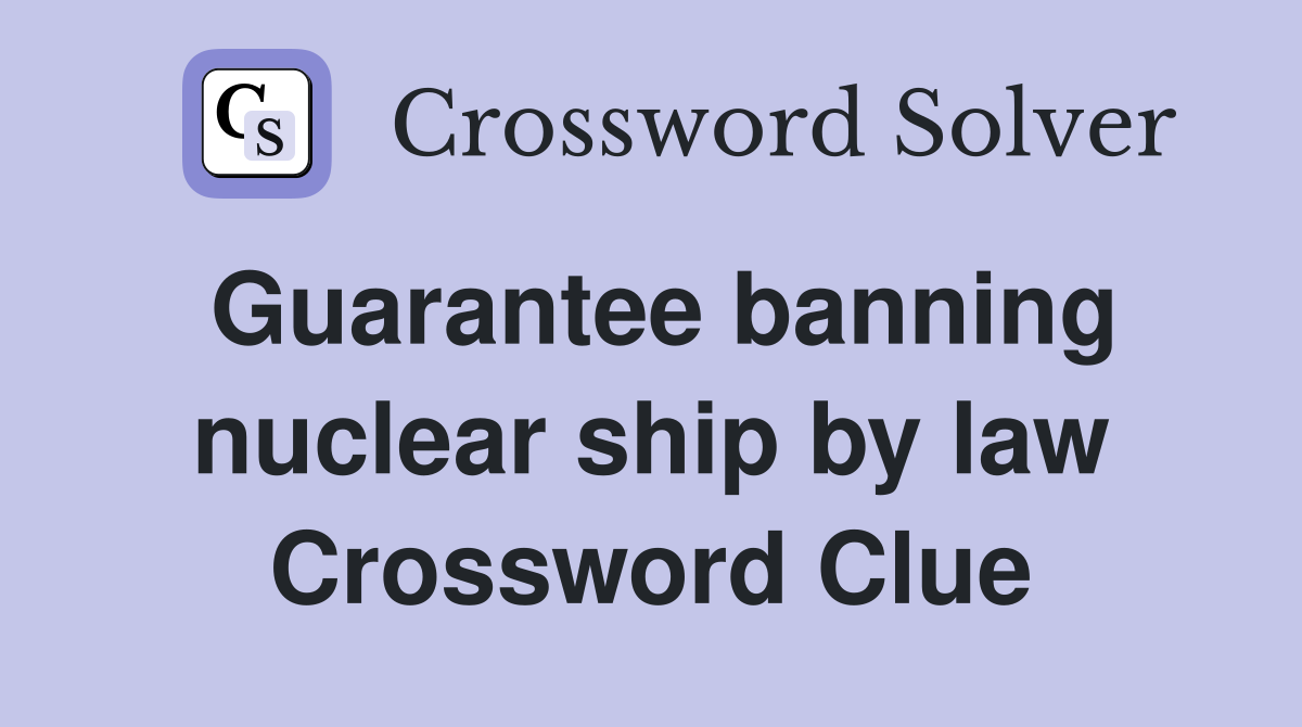 Guarantee banning nuclear ship by law Crossword Clue