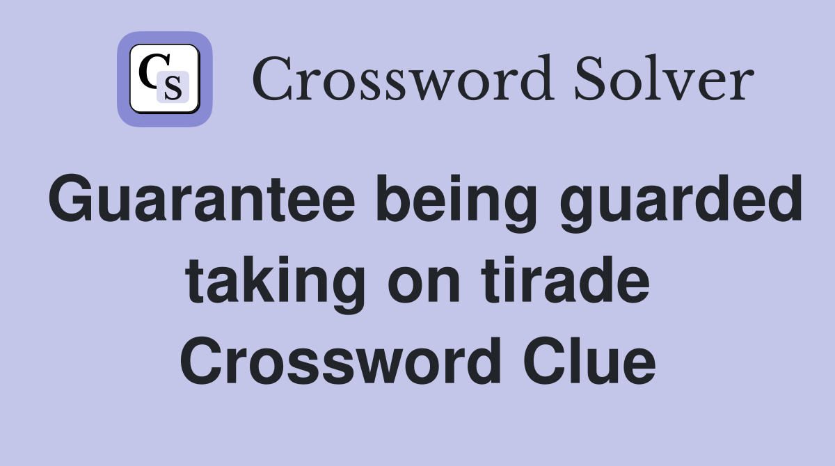 Guarantee being guarded taking on tirade Crossword Clue