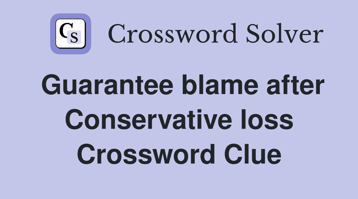 Guarantee blame after Conservative loss Crossword Clue