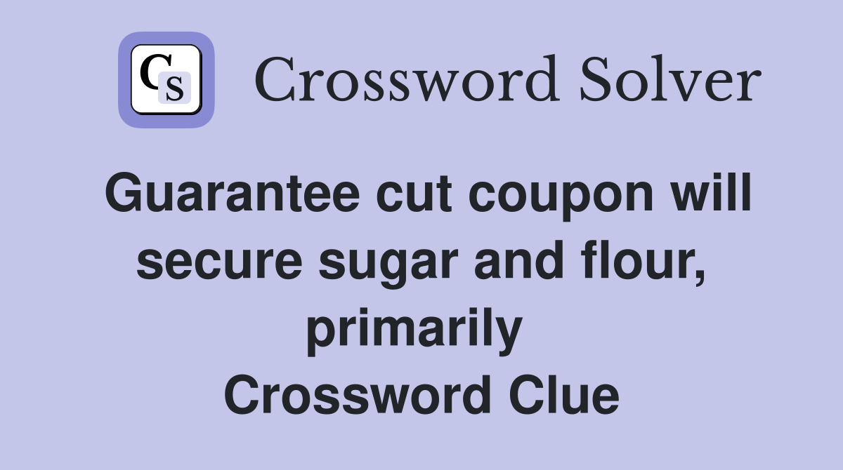Guarantee cut coupon will secure sugar and flour, primarily  Crossword Clue