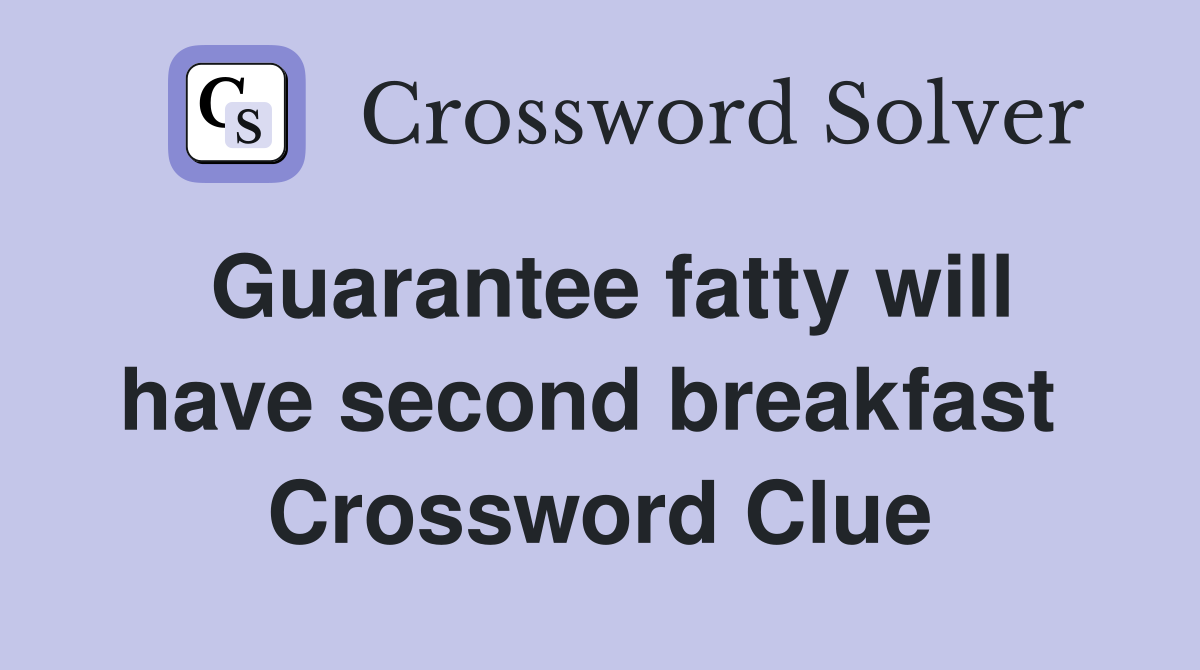Guarantee fatty will have second breakfast  Crossword Clue