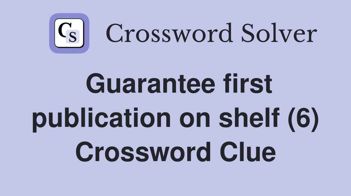 Guarantee first publication on shelf (6) Crossword Clue