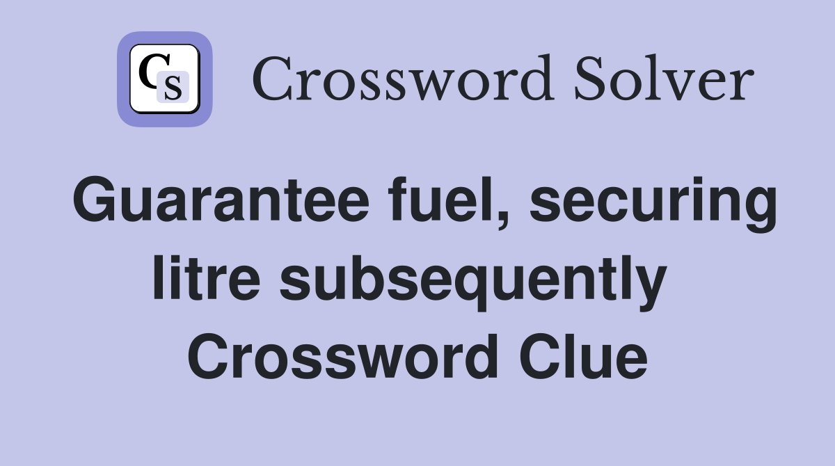 Guarantee fuel, securing litre subsequently  Crossword Clue