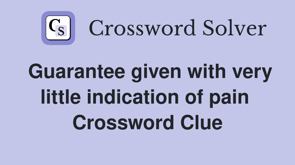 Guarantee given with very little indication of pain  Crossword Clue