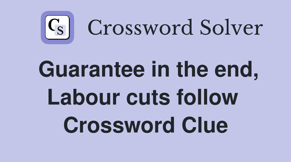 Guarantee in the end, Labour cuts follow  Crossword Clue