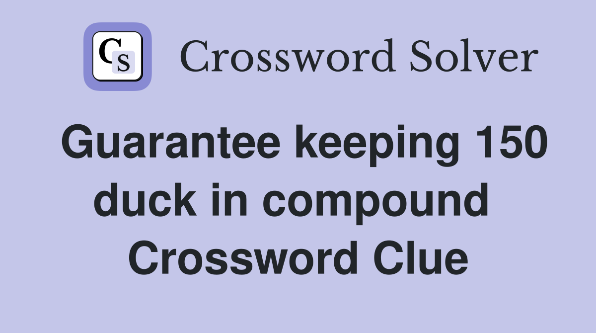 Guarantee keeping 150 duck in compound  Crossword Clue