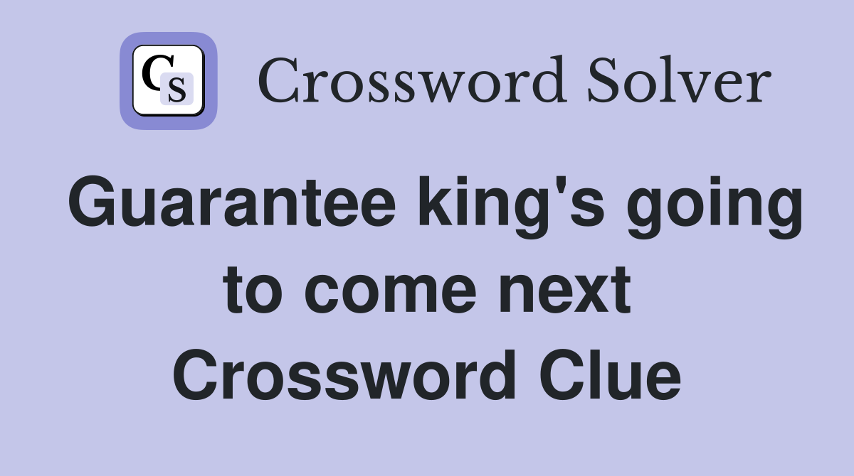 Guarantee king's going to come next Crossword Clue