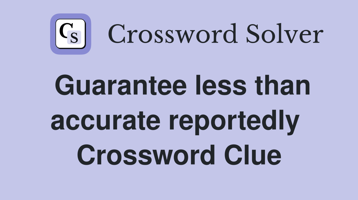Guarantee less than accurate reportedly  Crossword Clue