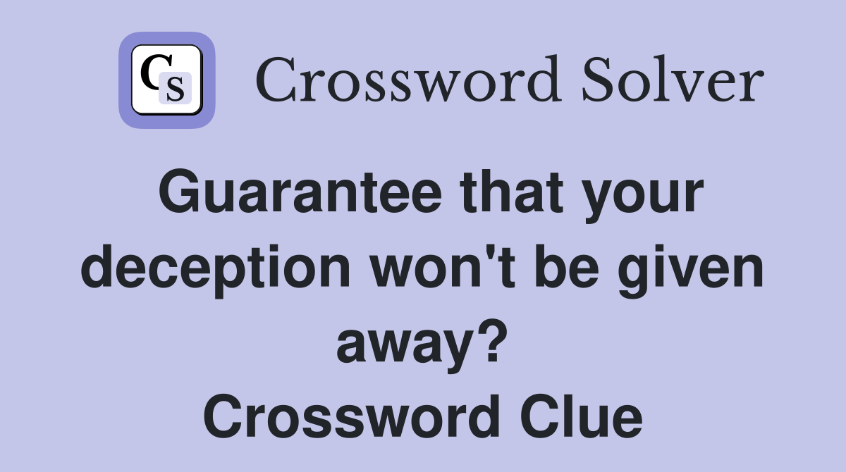 Guarantee that your deception won't be given away? Crossword Clue