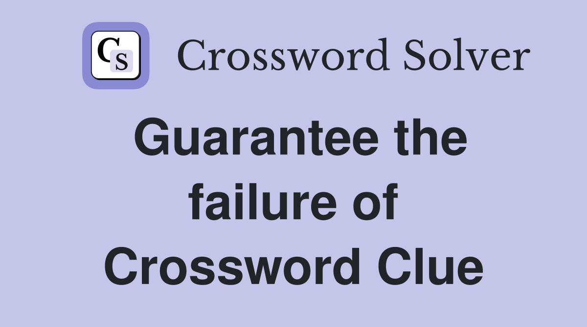 Guarantee the failure of Crossword Clue
