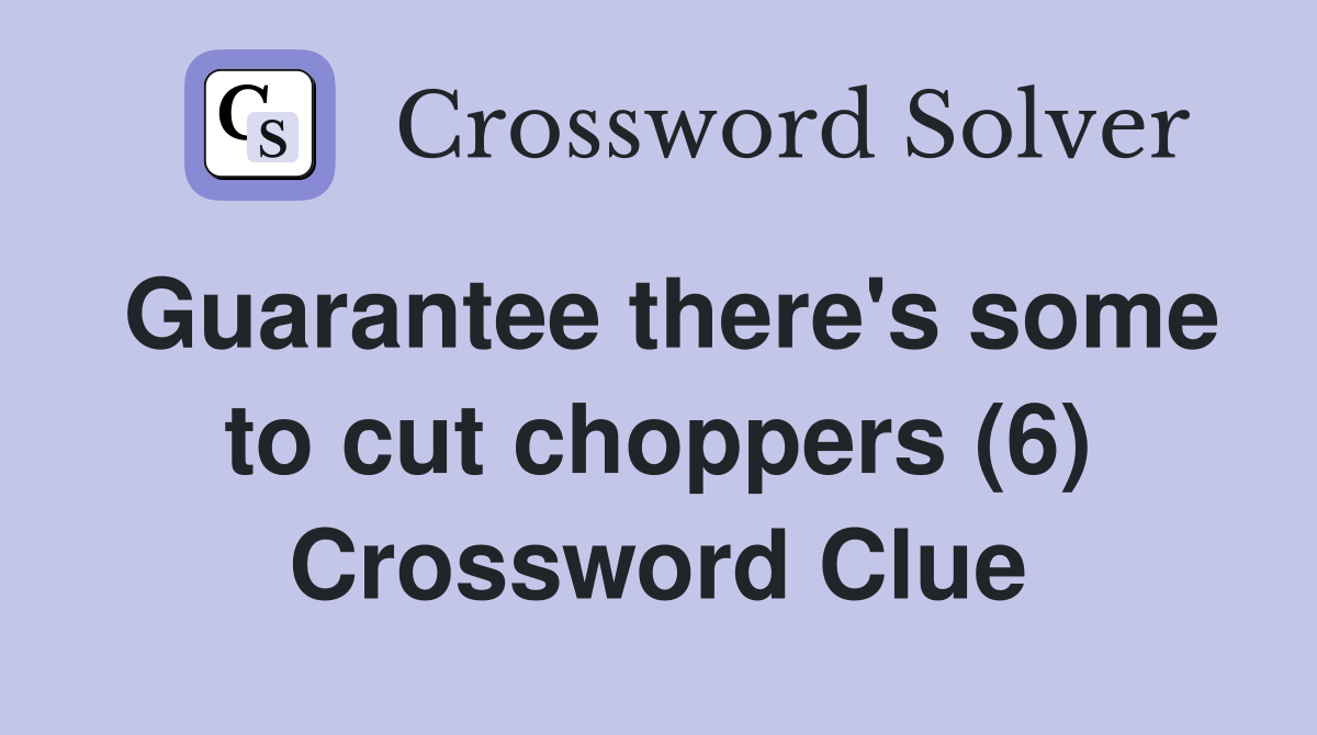 Guarantee there's some to cut choppers (6) Crossword Clue