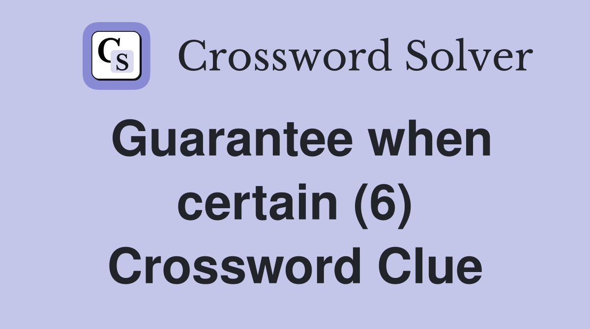 Guarantee when certain (6) Crossword Clue