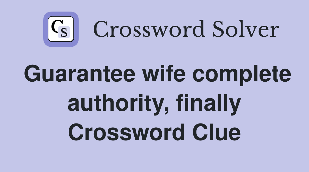 Guarantee wife complete authority, finally Crossword Clue