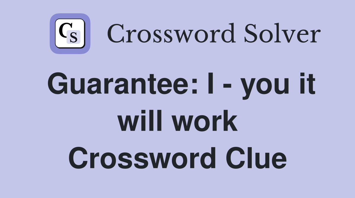Guarantee: I - you it will work Crossword Clue