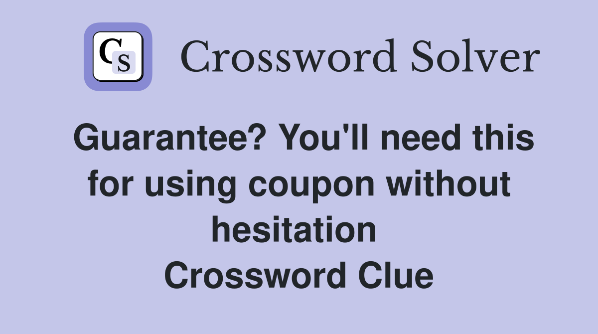 Guarantee? You'll need this for using coupon without hesitation  Crossword Clue
